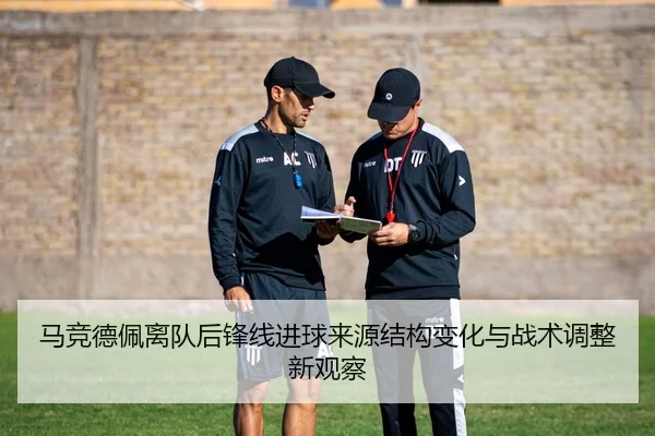 马竞德佩离队后锋线进球来源结构变化与战术调整新观察