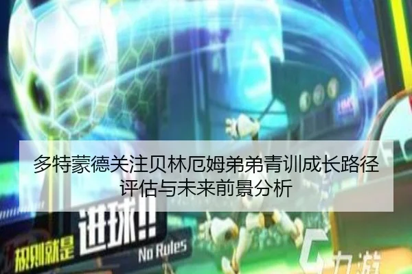 多特蒙德关注贝林厄姆弟弟青训成长路径评估与未来前景分析