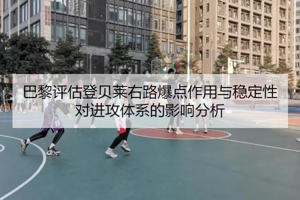 巴黎评估登贝莱右路爆点作用与稳定性对进攻体系的影响分析