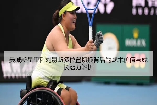 曼城新星里科刘易斯多位置切换背后的战术价值与成长潜力解析