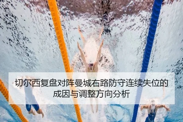 切尔西复盘对阵曼城右路防守连续失位的成因与调整方向分析