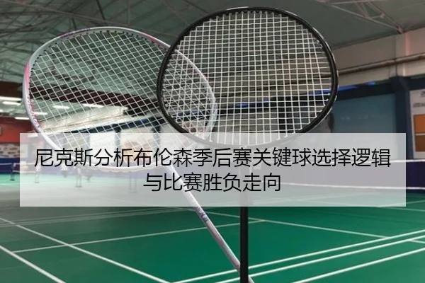 尼克斯分析布伦森季后赛关键球选择逻辑与比赛胜负走向