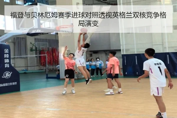 福登与贝林厄姆赛季进球对照透视英格兰双核竞争格局演变