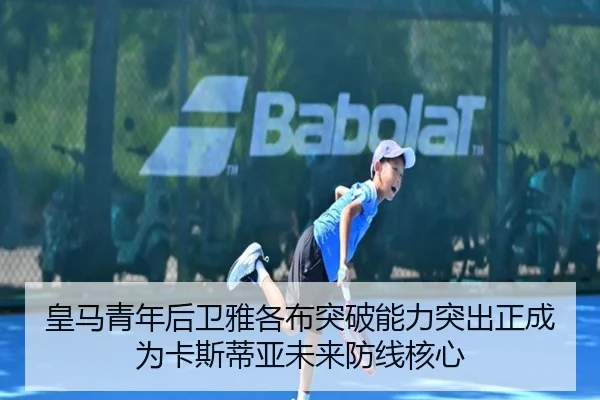 皇马青年后卫雅各布突破能力突出正成为卡斯蒂亚未来防线核心